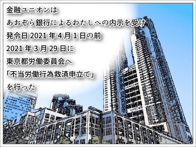 金融ユニオンは、あおぞら銀行によるわたしへの内示を受け、発令日2021年4月1日の前、2021年3月29日に東京都労働委員会へ「不当労働行為救済申立て」を行った